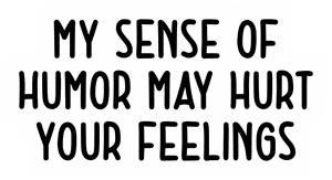 My Sense of Humor May Hurt Your Feelings sticker