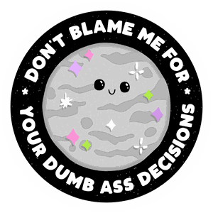 Don't Blame Me For Your Dumb Ass Decisions sticker