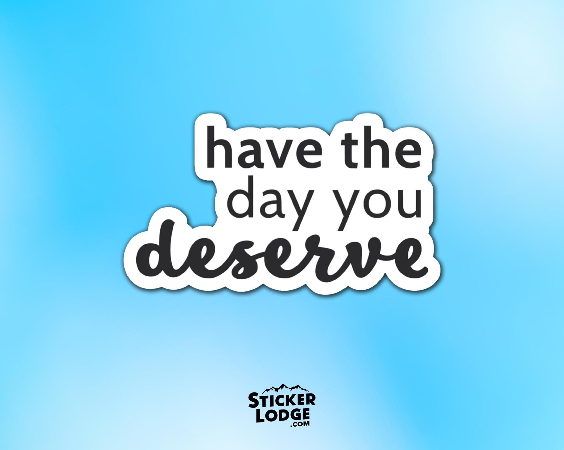 Have The Day You Deserve Vinyl Sticker | Sticker Lodge