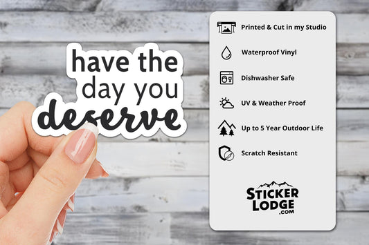 Have The Day You Deserve Vinyl Sticker | Sticker Lodge