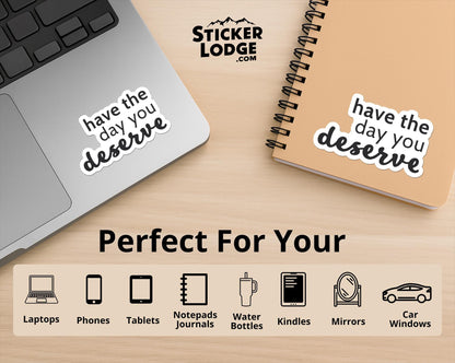 Have The Day You Deserve Vinyl Sticker | Sticker Lodge