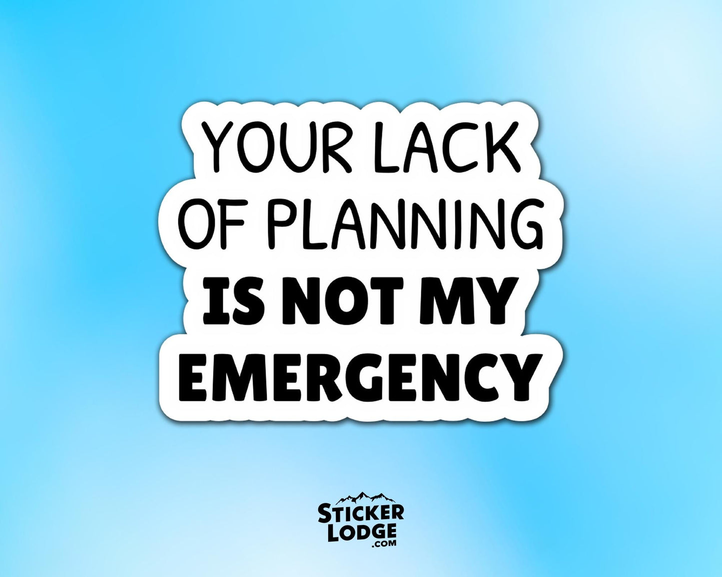 Your Lack of Planning Is Not My Emergency Vinyl Sticker | Sticker Lodge