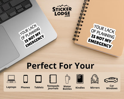 Your Lack of Planning Is Not My Emergency Vinyl Sticker | Sticker Lodge