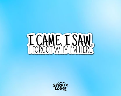 I Came, I Saw, I Forgot Why I'm Here Vinyl Sticker | Sticker Lodge