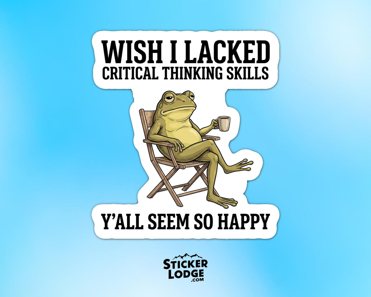 Wish I Lacked Critical Thinking Skills Vinyl Sticker | Sticker Lodge